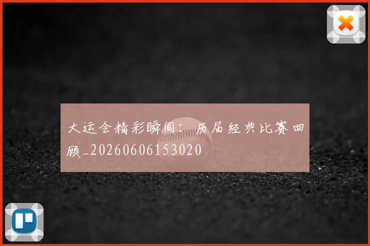 大运会精彩瞬间:历届经典比赛回顾_20260606153020