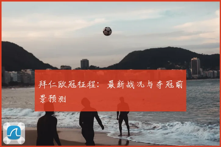 拜仁欧冠征程：最新战况与夺冠前景预测