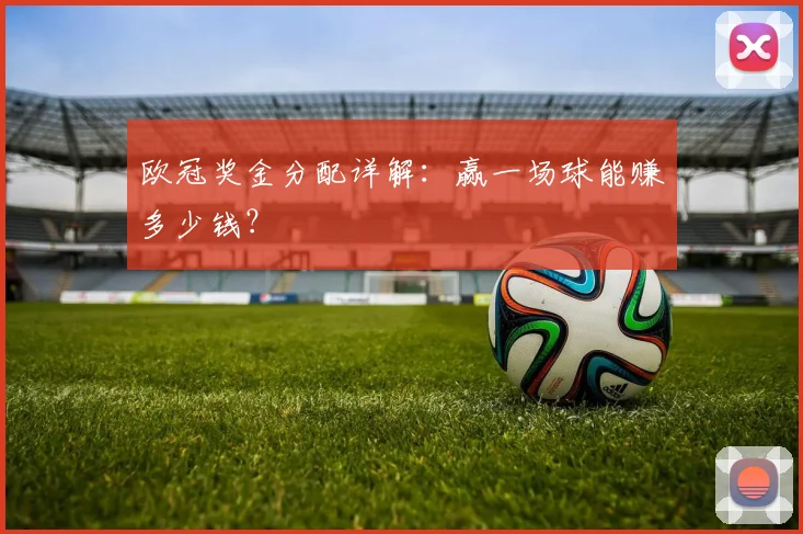 欧冠奖金分配详解：赢一场球能赚多少钱？