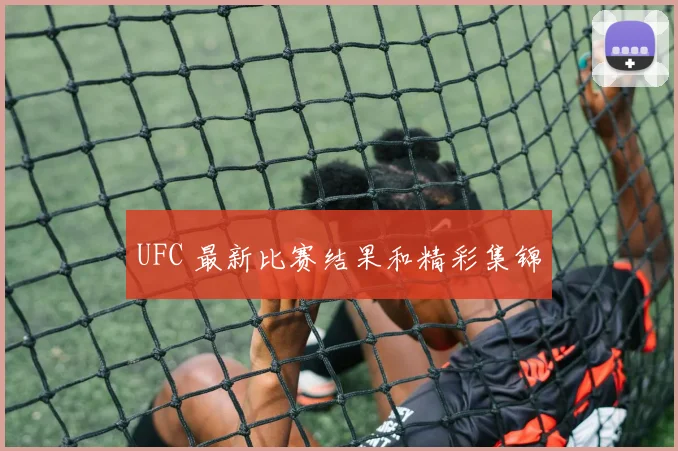 UFC 最新比赛结果和精彩集锦