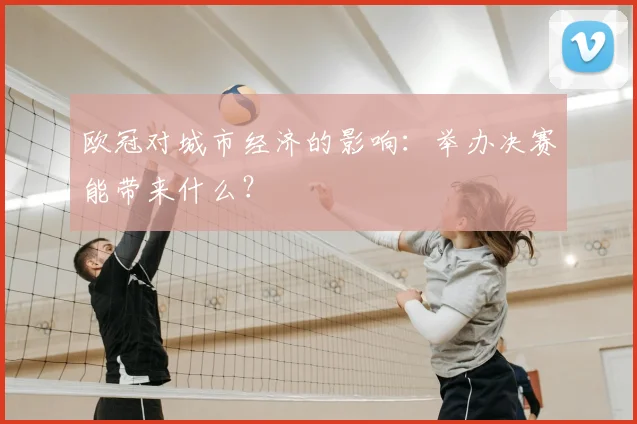 欧冠对城市经济的影响：举办决赛能带来什么？