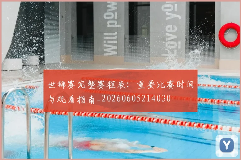 世锦赛完整赛程表：重要比赛时间与观看指南_20260605214030