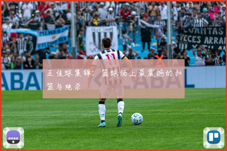 五佳球集锦：篮球场上最震撼的扣篮与绝杀