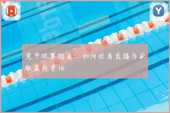 意甲观赛指南:如何收看直播与获取最新资讯
