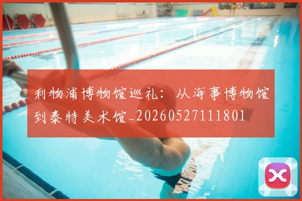 利物浦博物馆巡礼：从海事博物馆到泰特美术馆_20260527111801