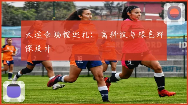 大运会场馆巡礼：高科技与绿色环保设计