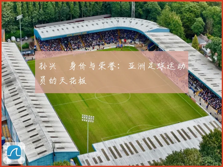 孙兴慜身价与荣誉:亚洲足球运动员的天花板