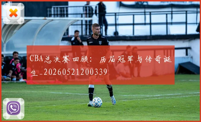 CBA总决赛回顾:历届冠军与传奇诞生_20260521200339