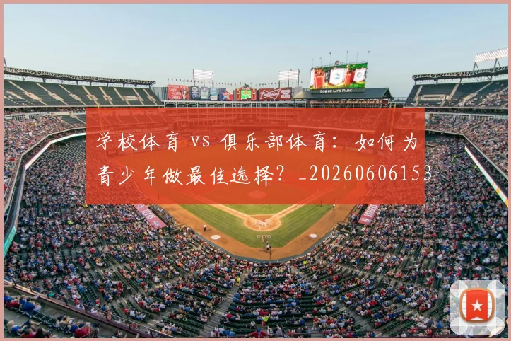 学校体育 vs 俱乐部体育：如何为青少年做最佳选择？_20260606153157