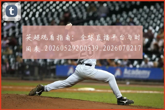 英超观看指南:全球直播平台与时间表_20260529200539_20260702174502