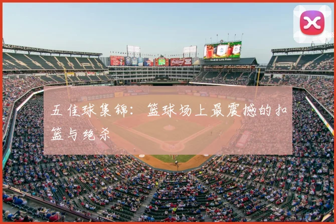 五佳球集锦:篮球场上最震撼的扣篮与绝杀