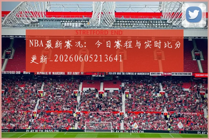 NBA最新赛况:今日赛程与实时比分更新_20260605213641