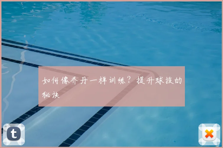 如何像乔丹一样训练?提升球技的秘诀