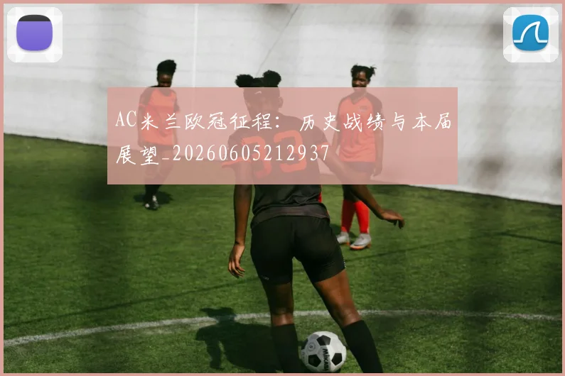 AC米兰欧冠征程：历史战绩与本届展望_20260605212937