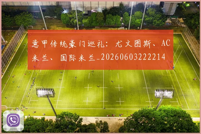 意甲传统豪门巡礼:尤文图斯、AC米兰、国际米兰_20260603222214