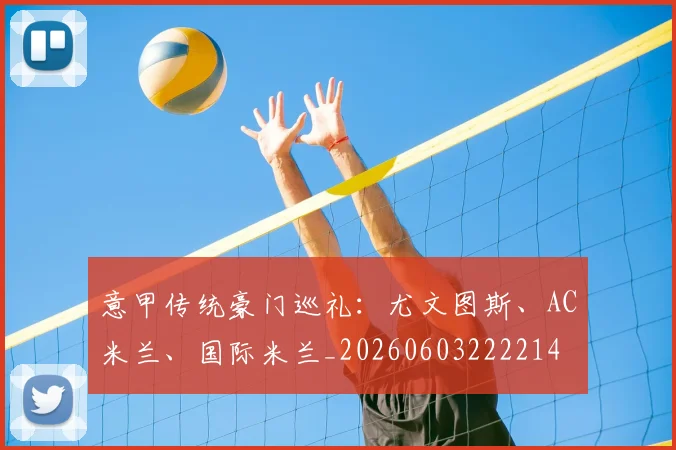 意甲传统豪门巡礼:尤文图斯、AC米兰、国际米兰_20260603222214