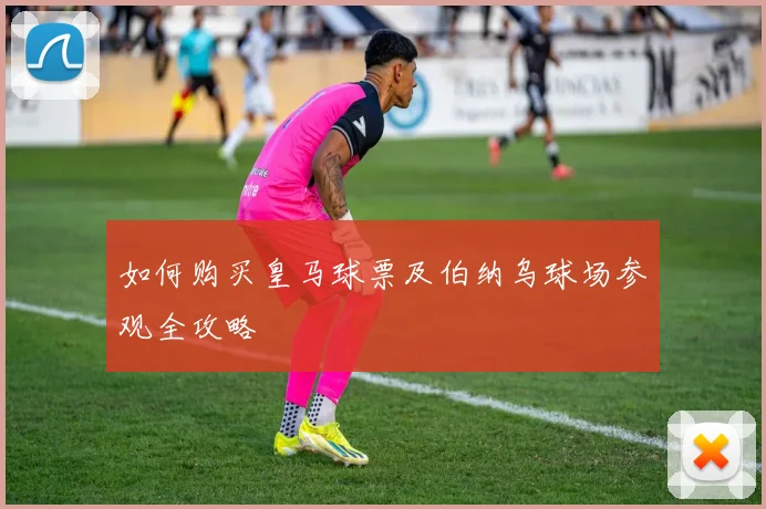 如何购买皇马球票及伯纳乌球场参观全攻略