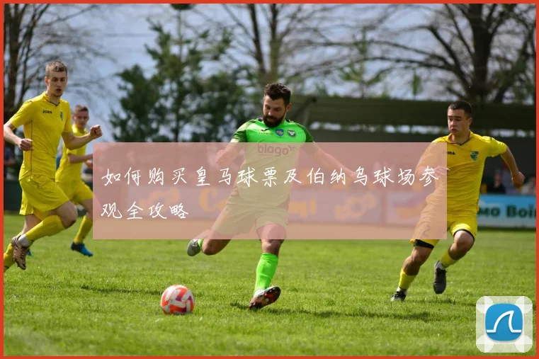 如何购买皇马球票及伯纳乌球场参观全攻略