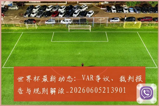 世界杯最新动态：VAR争议、裁判报告与规则解读_20260605213901