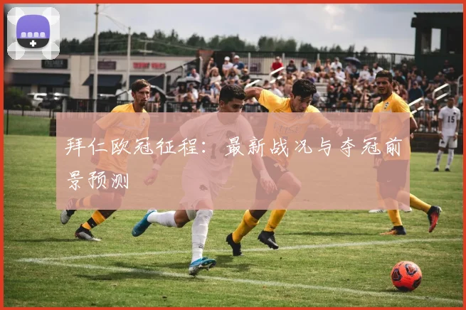 拜仁欧冠征程:最新战况与夺冠前景预测