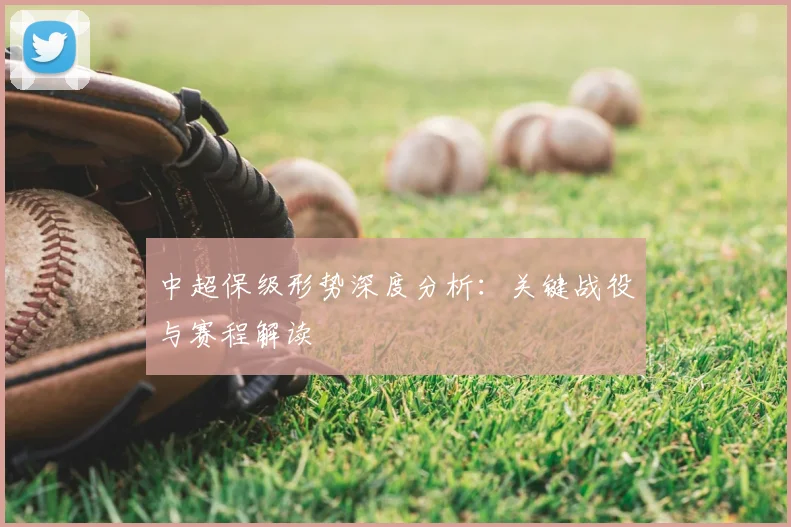 中超保级形势深度分析：关键战役与赛程解读