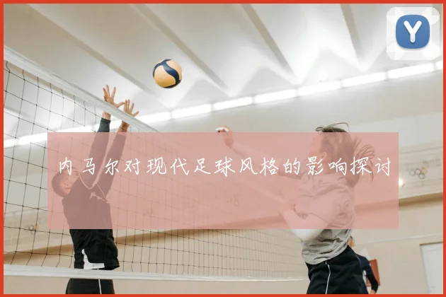 内马尔对现代足球风格的影响探讨
