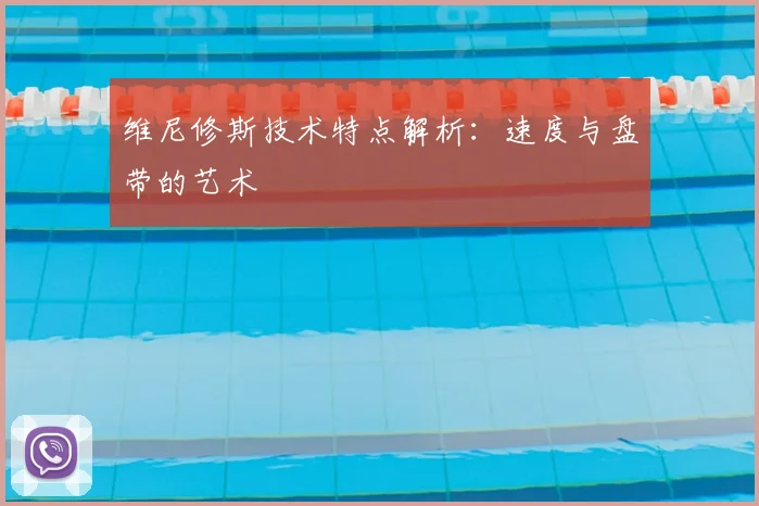 维尼修斯技术特点解析：速度与盘带的艺术