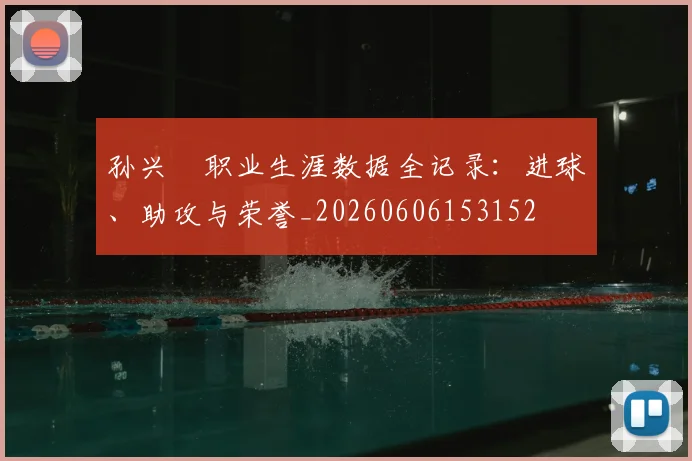 孙兴慜职业生涯数据全记录：进球、助攻与荣誉_20260606153152