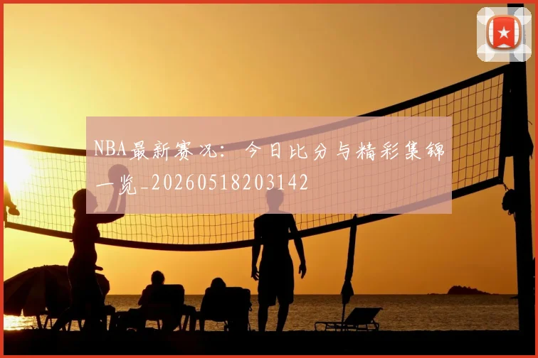 NBA最新赛况：今日比分与精彩集锦一览_20260518203142