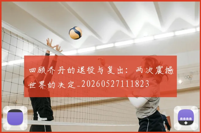 回顾乔丹的退役与复出:两次震撼世界的决定_20260527111823