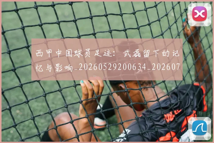 西甲中国球员足迹：武磊留下的记忆与影响_20260529200634_20260703181837