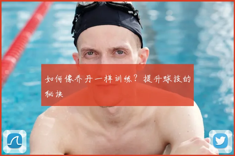 如何像乔丹一样训练？提升球技的秘诀