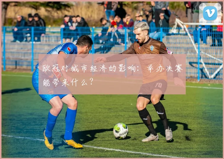 欧冠对城市经济的影响：举办决赛能带来什么？